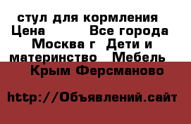 стул для кормления › Цена ­ 300 - Все города, Москва г. Дети и материнство » Мебель   . Крым,Ферсманово